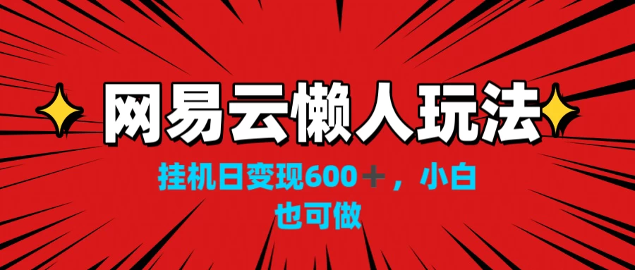 网易云懒人玩法，挂机日变现600+，小白也能做-启航资源站