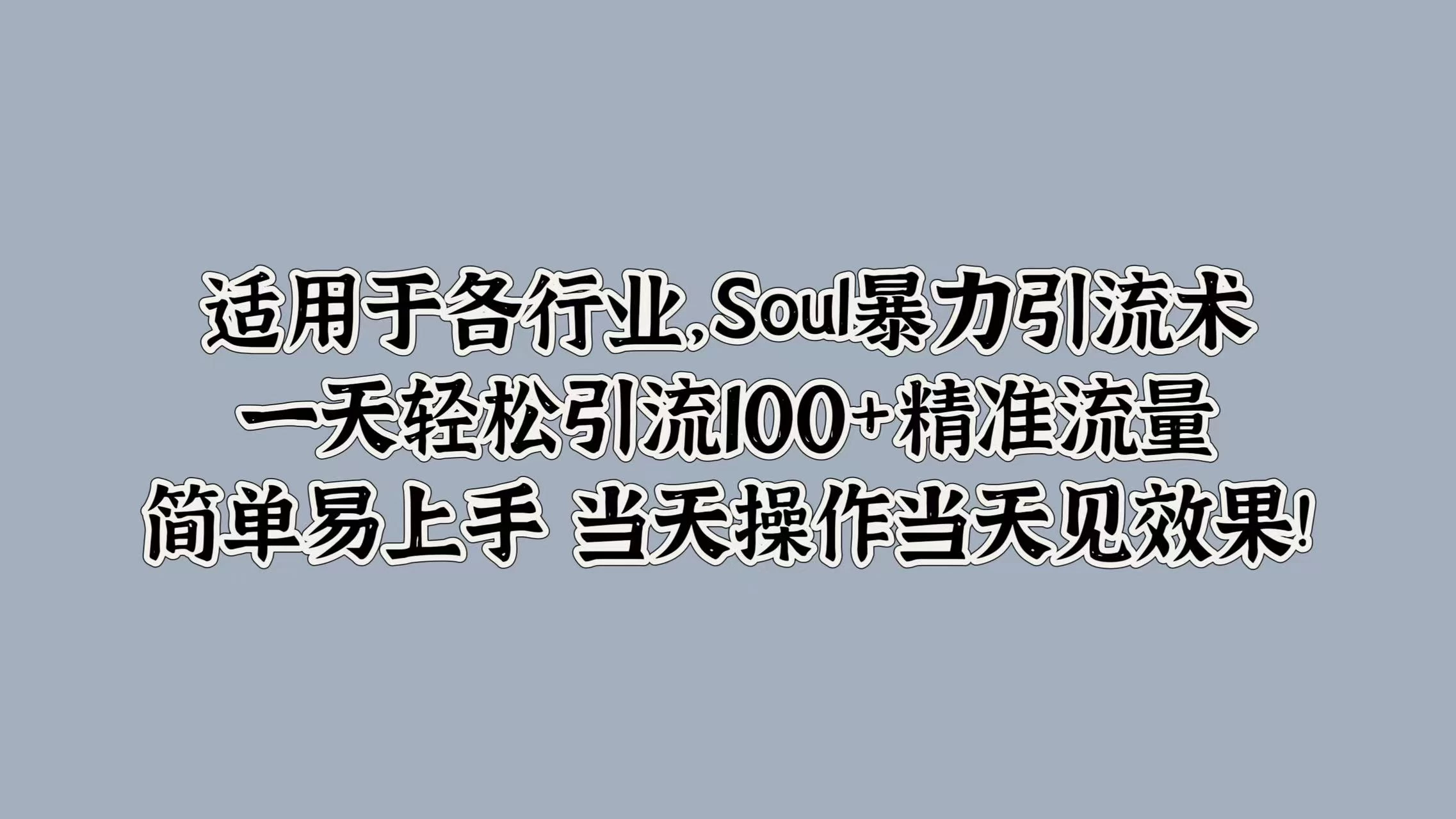 适用于各行业，Soul暴力引流术，一天轻松引流100+精准流量，简单易上手 当天操作当天见效果!-启航资源站