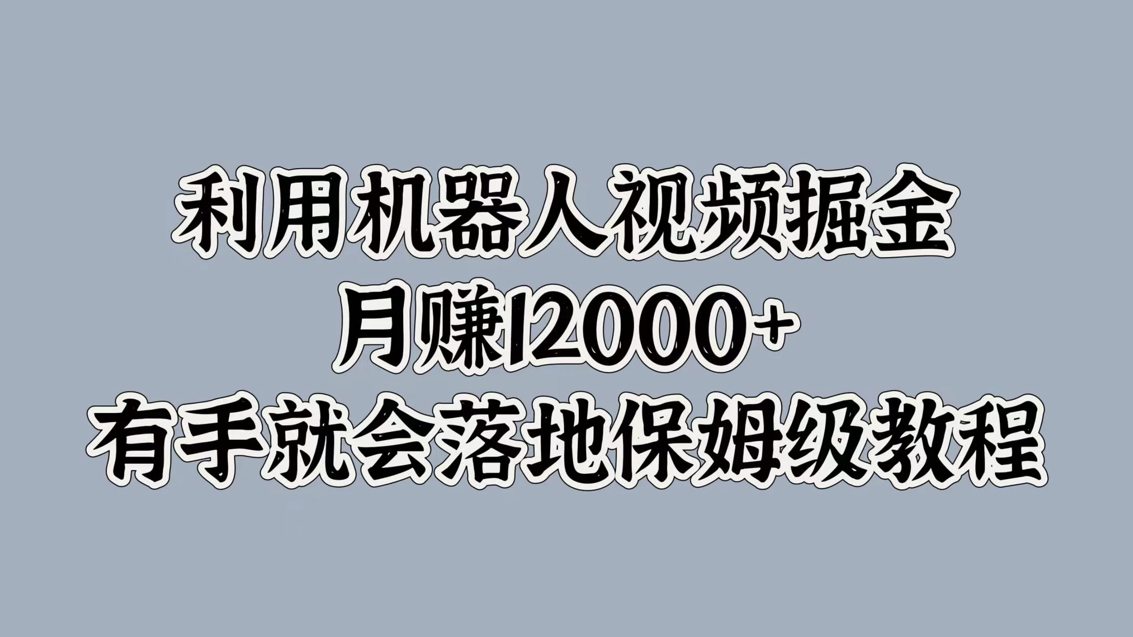 利用机器人视频掘金，月赚12000+，有手就会落地保姆级教程-启航资源站