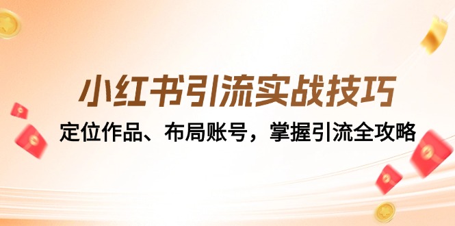 （12983期）小红书引流实战技巧：定位作品、布局账号，掌握引流全攻略-启航资源站