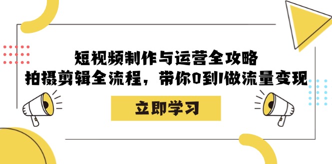 （12986期）短视频制作与运营全攻略：拍摄剪辑全流程，带你0到1做流量变现-启航资源站