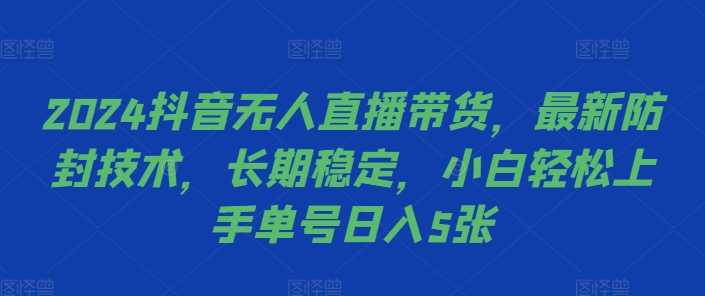 2024抖音无人直播带货，最新防封技术，长期稳定，小白轻松上手单号日入5张【揭秘】-启航资源站