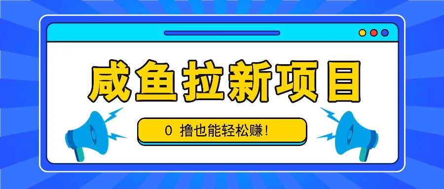 咸鱼拉新项目，拉新一单6-9元，0撸也能轻松赚，白撸几十几百！-启航资源站