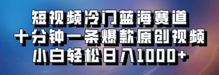 短视频冷门蓝海赛道​，十分钟一条爆款原创视频​，小白轻松日入1000+-启航资源站