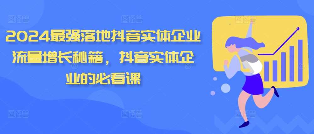 2024最强落地抖音实体企业流量增长秘籍，抖音实体企业的必看课-启航资源站