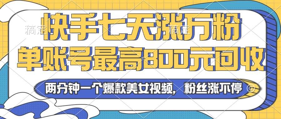 （13158期）2024年快手七天涨万粉，但账号最高800元回收。两分钟一个爆款美女视频-启航资源站