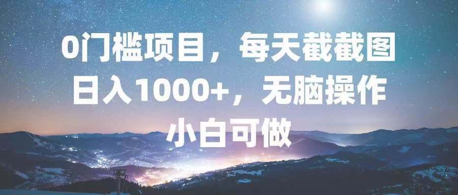 （13160期）0门槛项目，每天截截图，日入1000+，轻松无脑，小白可做-启航资源站