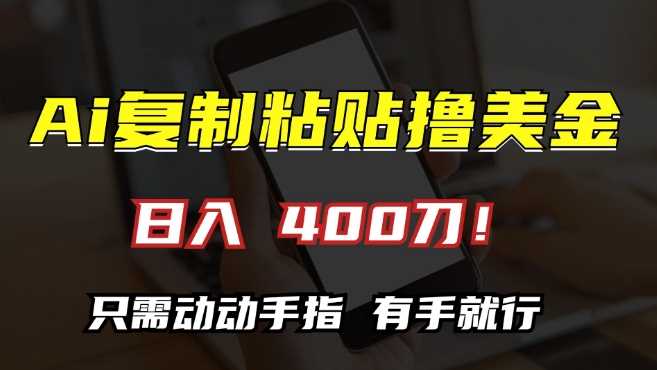 AI复制粘贴撸美金，日入400，只需动动手指，小白无脑操作【揭秘】-启航资源站