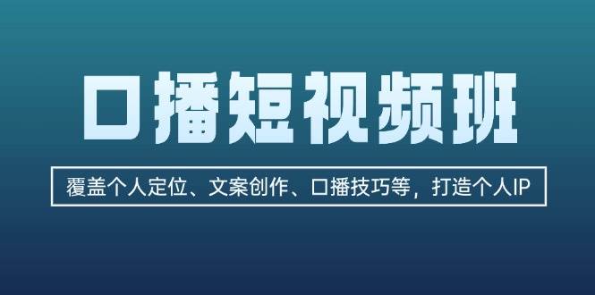 口播短视频班：覆盖个人定位、文案创作、口播技巧等，打造个人IP-启航资源站