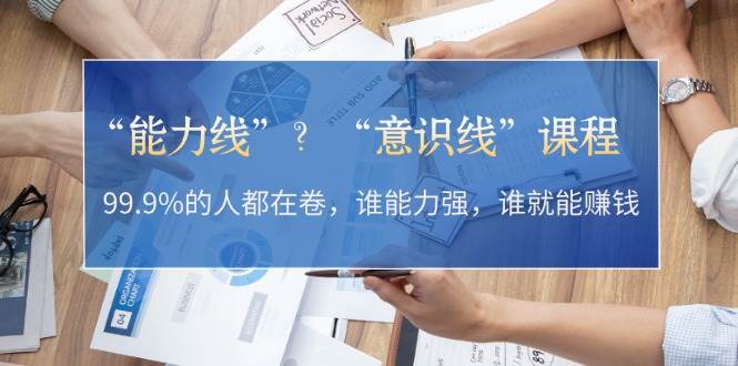 “能力线”“意识线”？99.9%的人都在卷，谁能力强，谁就能赚钱-启航资源站