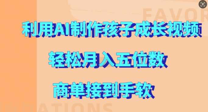 利用AI制作孩子成长视频，轻松月入五位数，商单接到手软【揭秘】-启航资源站