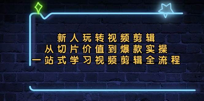 （13178期）新人玩转视频剪辑：从切片价值到爆款实操，一站式学习视频剪辑全流程-启航资源站