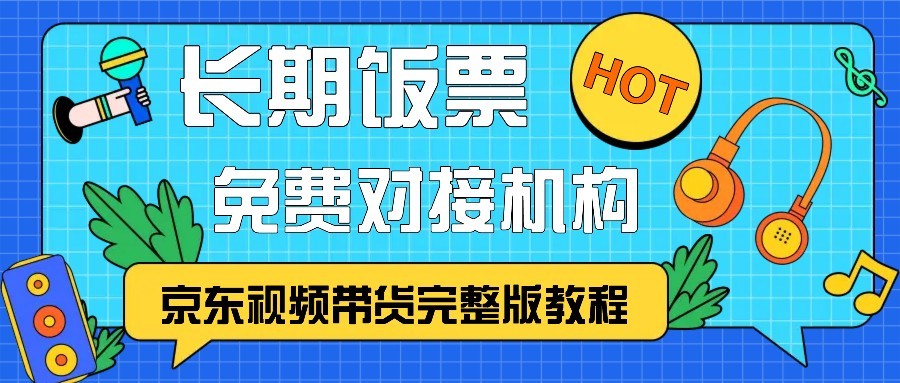 京东视频带货完整版教程，长期饭票、免费对接机构-启航资源站