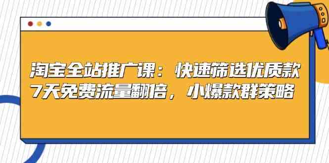 淘宝全站推广课：快速筛选优质款，7天免费流量翻倍，小爆款群策略-启航资源站