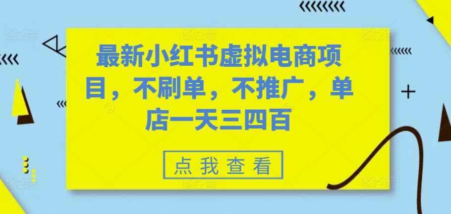 最新小红书虚拟电商项目，不刷单，不推广，单店一天三四百-启航资源站