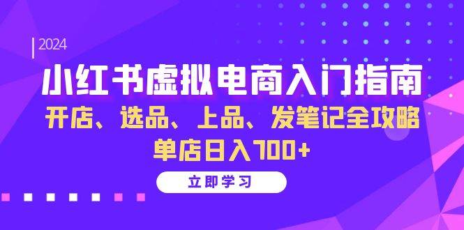 （13185期）小红书虚拟电商入门指南：开店、选品、上品、发笔记全攻略 单店日入700+-启航资源站