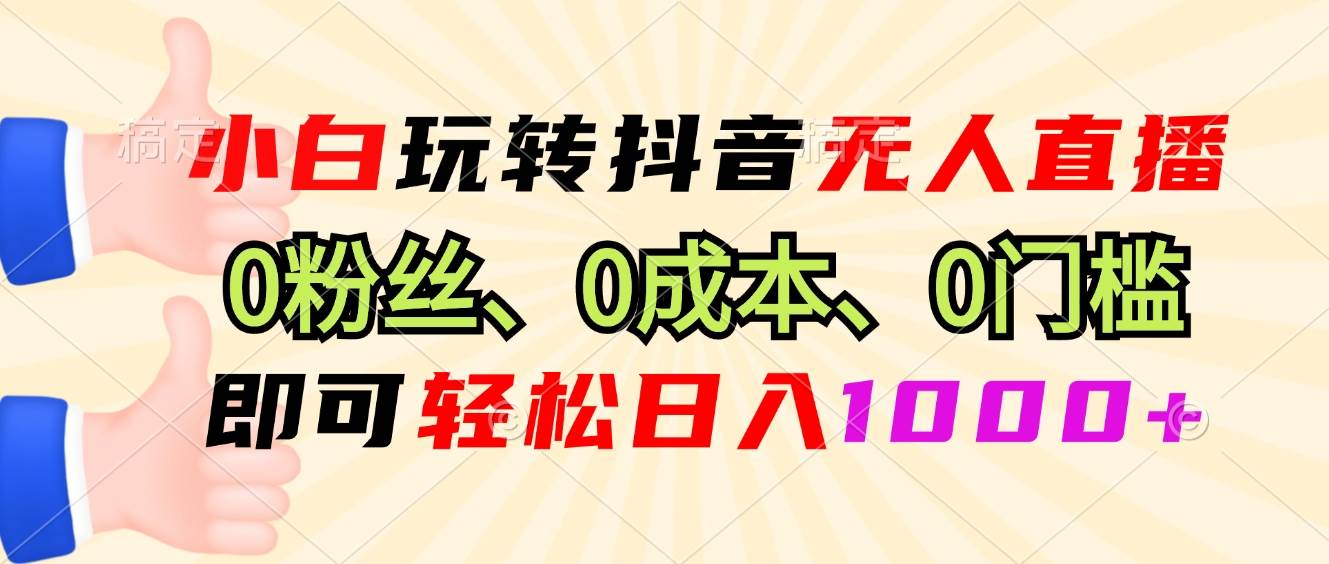 （13210期）小白玩转抖音无人直播，0粉丝、0成本、0门槛，轻松日入1000+-启航资源站