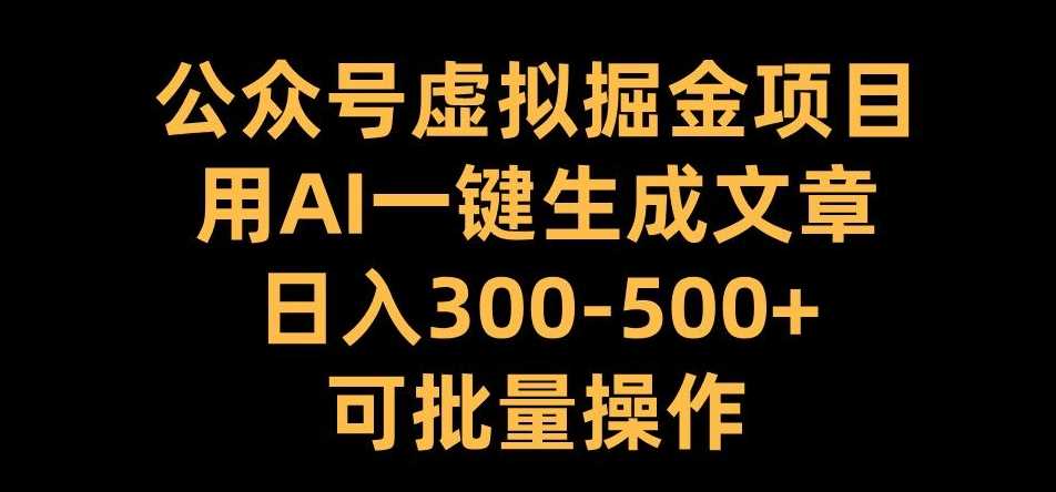 公众号虚拟掘金项目，用AI一键生成文章，日入300+可批量操作【揭秘】-启航资源站