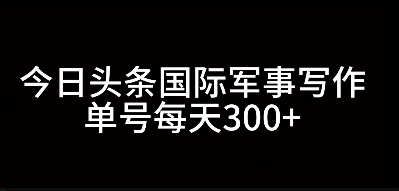 今日头条国际军事写作，利用AI创作，单号日入300+-启航资源站