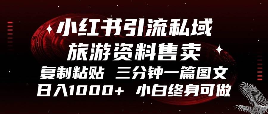 （13260期）小红书引流私域旅游资料售卖，复制粘贴，三分钟一篇图文，日入1000+，…-启航资源站