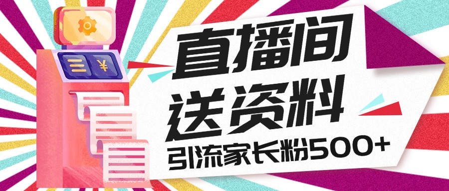 直播间送小学资料，每天引流家长粉500+，变现闭环模式-启航资源站