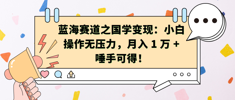 蓝海赛道之国学变现：小白操作无压力，月入 1 万 + 唾手可得！-启航资源站