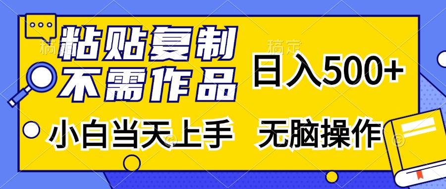 粘贴复制无需作品，日入500+，小白当天上手，无脑操作-启航资源站