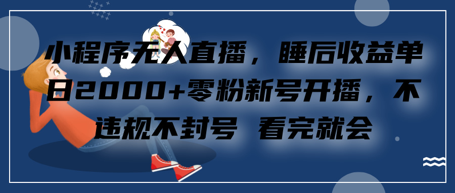 小程序无人直播，零粉新号开播，不违规不封号 看完就会+睡后收益单日2000-启航资源站