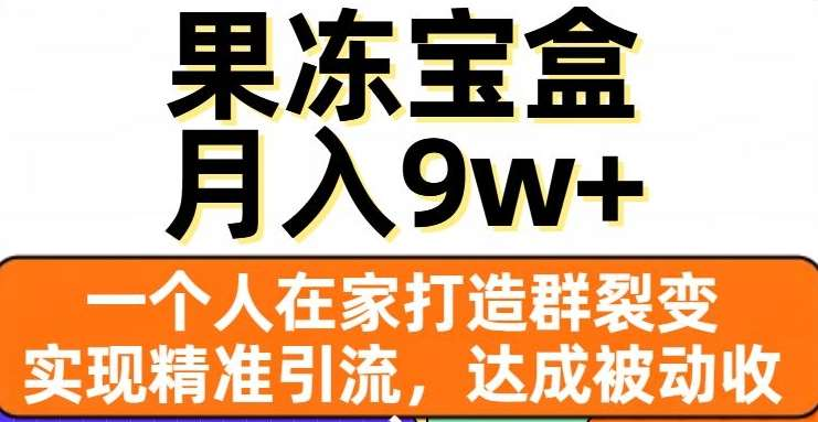 果冻宝盒，通过精准引流和裂变群，实现被动收入，日入3000+-启航资源站