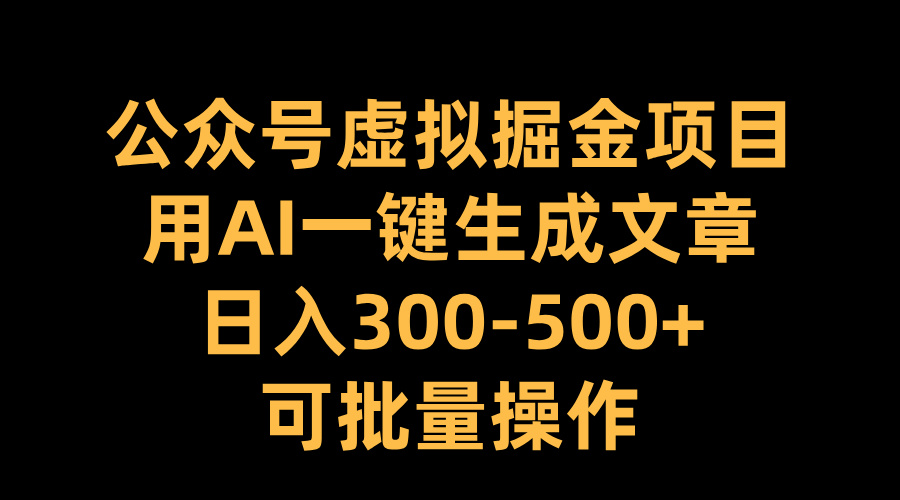 公众号虚拟掘金项目，用AI一键生成文章，日入300-500+可批量操作-启航资源站