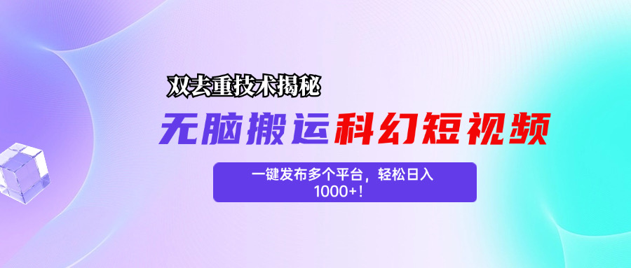 科幻短视频双重去重技术揭秘，一键发布多个平台，轻松日入1000+！-启航资源站