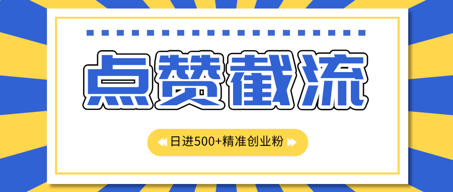 点赞截流日引500+精准创业粉，知识星球无限截流CY粉首发玩法，精准曝光长尾持久，日进线500+-启航资源站