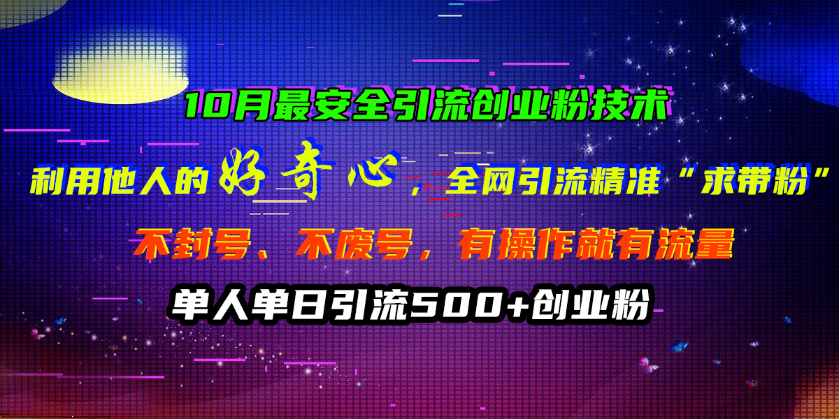 10月最安全引流创业粉技术，利用他人的好奇心，全网引流精准“求带粉”，不封号、不废号，有操作就有流量，单人单日引流500+创业粉-启航资源站