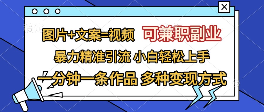 图片+文案=视频，可兼职副业，精准暴力引流，一分钟一条作品，小白轻松上手，多种变现方式-启航资源站