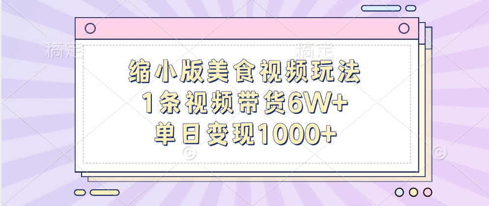 缩小版美食视频玩法，1条视频带货6W+，单日变现1000+-启航资源站