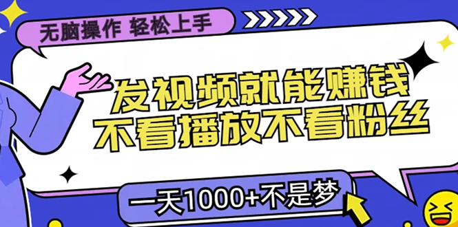 无脑操作，只要发视频就能赚钱？不看播放不看粉丝，小白轻松上手，一天1000+-启航资源站