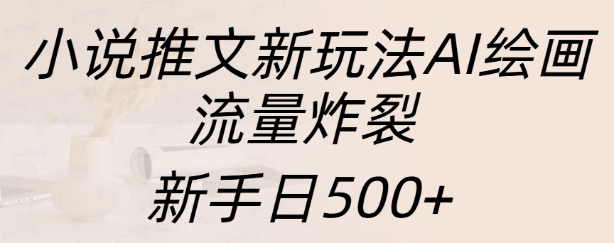 小说推文新玩法AI绘画，流量炸裂，新手日入500+-启航资源站