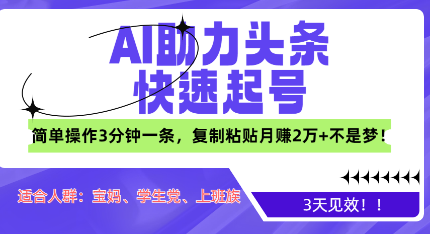 AI助力头条快速起号，3天见效！简单操作3分钟一条，复制粘贴月赚2万+不是梦！-启航资源站