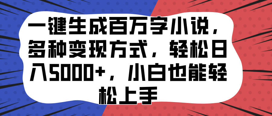 一键生成百万字小说，多种变现方式，轻松日入5000+，小白也能轻松上手-启航资源站