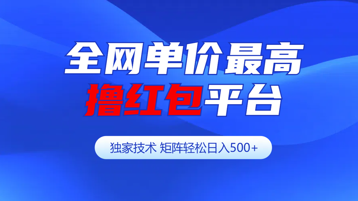 全网公认单价最高撸红包平台-矩阵轻松日入500+-启航资源站