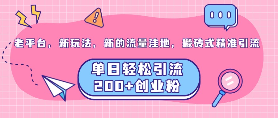 老平台，新玩法，新的流量洼地，搬砖式精准引流，单日轻松引流200+创业粉-启航资源站