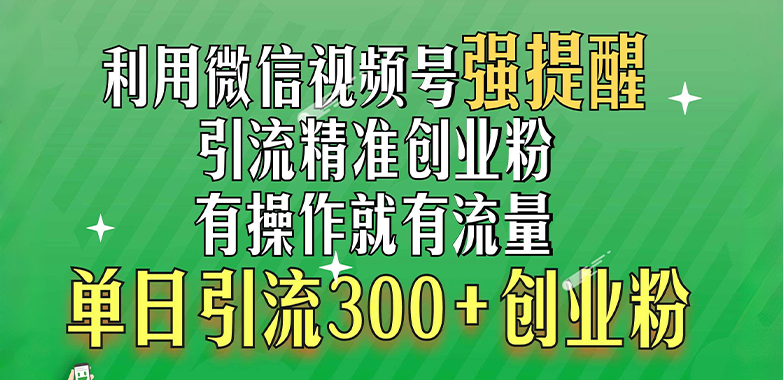 利用微信视频号“强提醒”功能，引流精准创业粉，有操作就有流量，单日引流300+创业粉-启航资源站