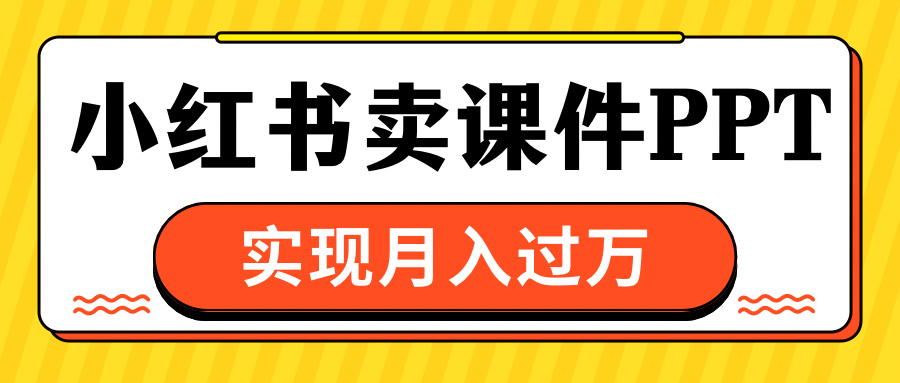 小红书卖课件ppt，实现月入过万-启航资源站