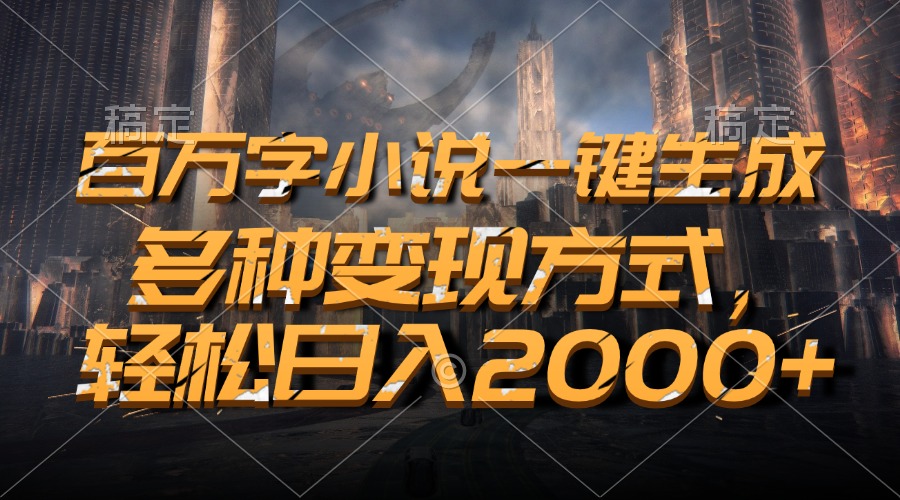 百万字小说一键生成，轻松日入2000+，多种变现方式-启航资源站