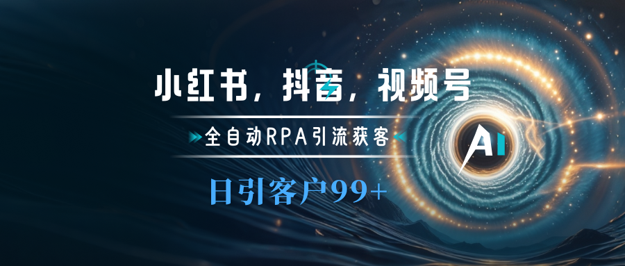 小红书，抖音，视频号主流平台全自动RPA引流获客，日引目标客户500+-启航资源站