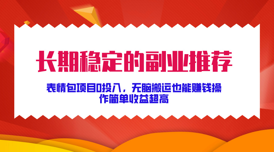 长期稳定的副业推荐！表情包项目0投入，无脑搬运也能赚钱，操作简单收益超高-启航资源站