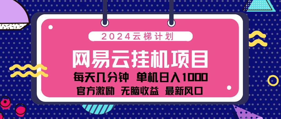 2024网易云云梯计划项目，每天只需操作几分钟！纯躺赚玩法，一个账号一个月一万到三万收益！可批量，可矩阵，收益翻倍！-启航资源站