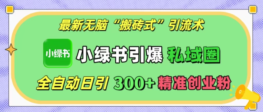 最新无脑“搬砖式”引流术，小绿书引爆私域圈，全自动日引300+精准创业粉！-启航资源站