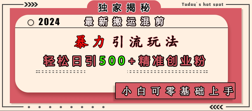 最新搬运混剪暴力引流玩法，轻松日引500+精准创业粉，小白可零基础上手-启航资源站