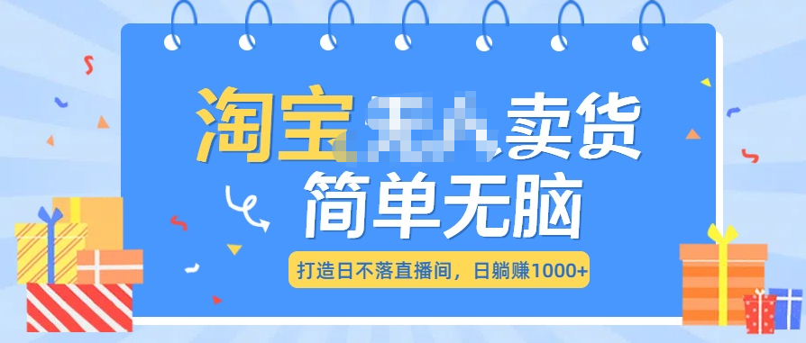 最新淘宝无人卖货7.0，简单无脑，小白易操作，日躺赚1000+-启航资源站